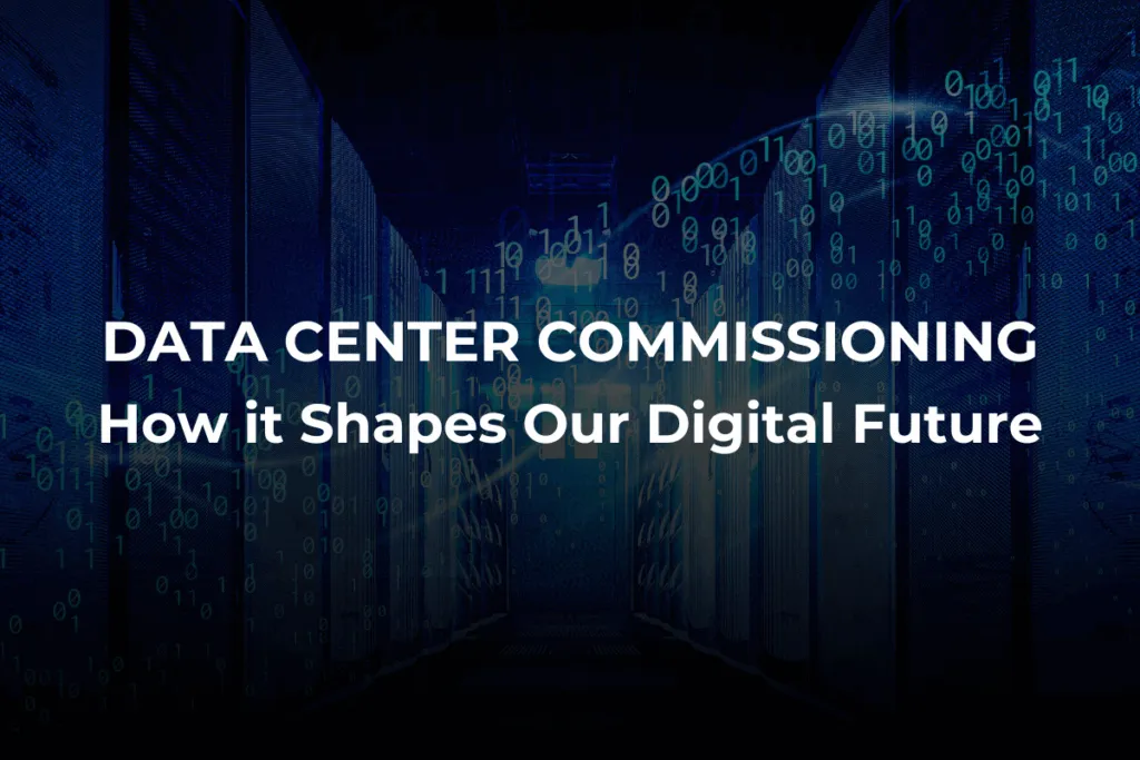 Data Center Commissioning: How it Shapes Our Digital Future